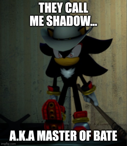 Shadow, master of bats | THEY CALL ME SHADOW... A.K.A MASTER OF BATE | image tagged in shadow the hedgehog,sonic the hedgehog,sonic memes,funny | made w/ Imgflip meme maker