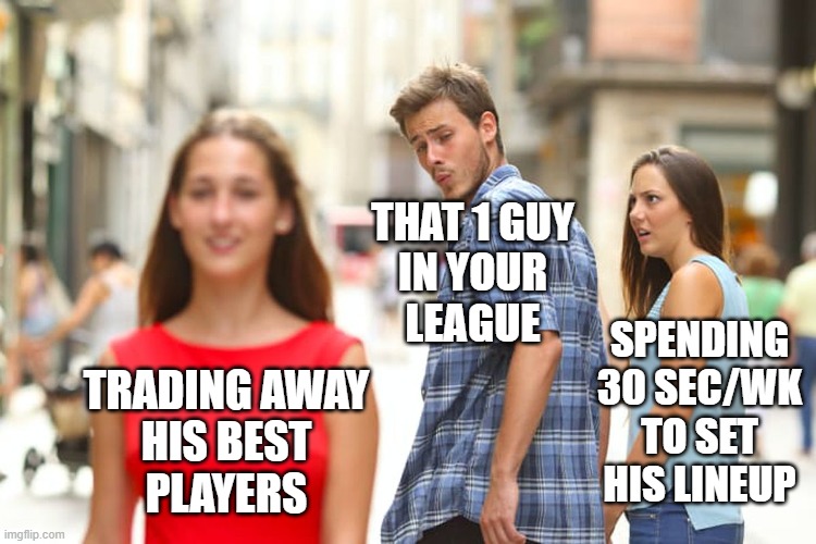 Fantasy Football "Trade Away" Guy | THAT 1 GUY
IN YOUR
LEAGUE; SPENDING 30 SEC/WK TO SET HIS LINEUP; TRADING AWAY
HIS BEST
PLAYERS | image tagged in memes,distracted boyfriend,fantasy football,losers | made w/ Imgflip meme maker