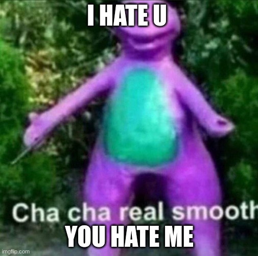 finish the song in the comments | I HATE U; YOU HATE ME | image tagged in cha cha real smooth | made w/ Imgflip meme maker
