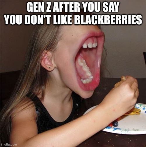 shart | GEN Z AFTER YOU SAY YOU DON'T LIKE BLACKBERRIES | made w/ Imgflip meme maker