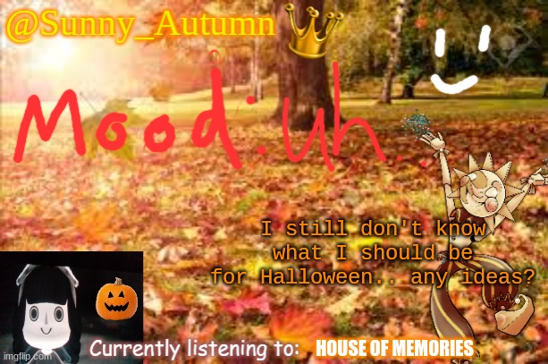 Sunny_Autumn (Sun's autumn temp) | I still don't know what I should be for Halloween.. any ideas? HOUSE OF MEMORIES | image tagged in sunny_autumn sun's autumn temp | made w/ Imgflip meme maker