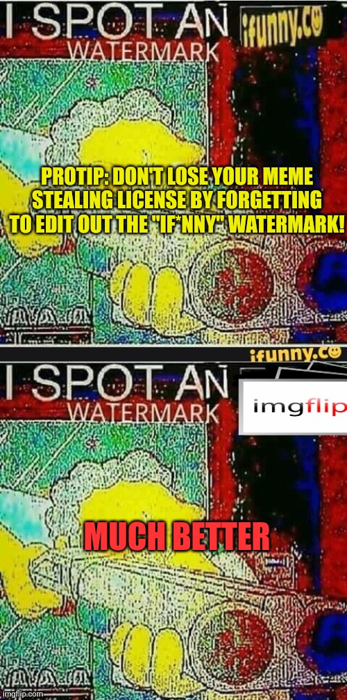 PROTIP: DON'T LOSE YOUR MEME STEALING LICENSE BY FORGETTING TO EDIT OUT THE "IF*NNY" WATERMARK! MUCH BETTER | image tagged in i spot an ifunny watermark | made w/ Imgflip meme maker