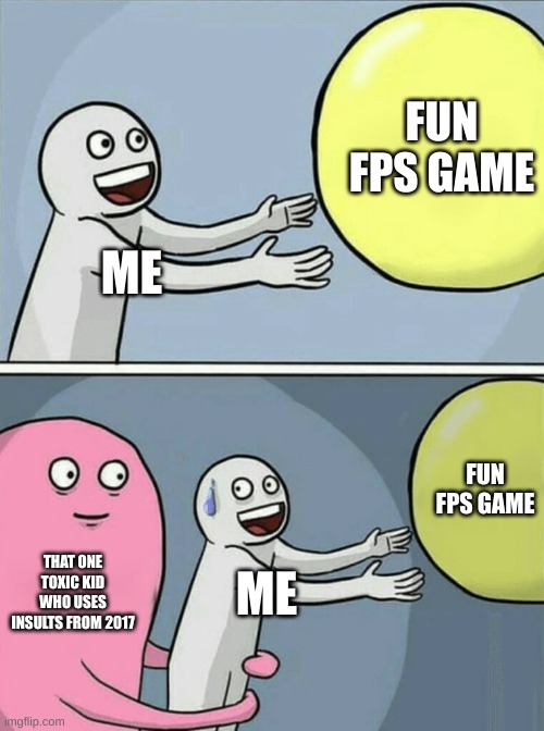 that one kid | FUN FPS GAME; ME; FUN FPS GAME; THAT ONE TOXIC KID WHO USES INSULTS FROM 2017; ME | image tagged in memes,running away balloon | made w/ Imgflip meme maker