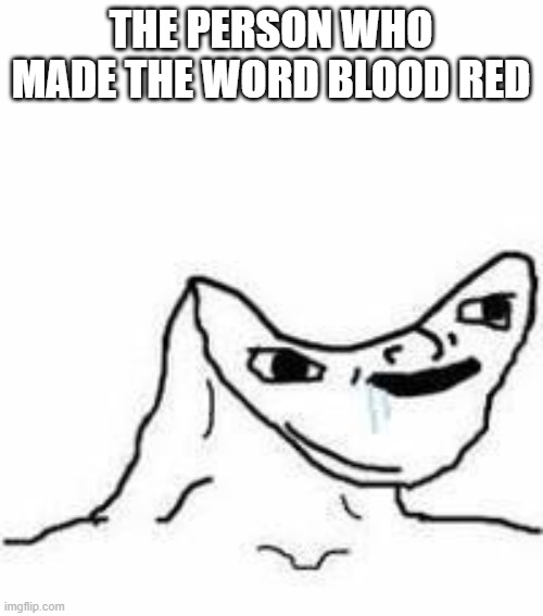 No brain | THE PERSON WHO MADE THE WORD BLOOD RED | image tagged in no brain | made w/ Imgflip meme maker