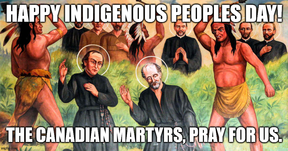 Two Sides To Every Story | HAPPY INDIGENOUS PEOPLES DAY! THE CANADIAN MARTYRS, PRAY FOR US. | image tagged in catholic church,american history,let's acknowledge the good and bad on both sides | made w/ Imgflip meme maker