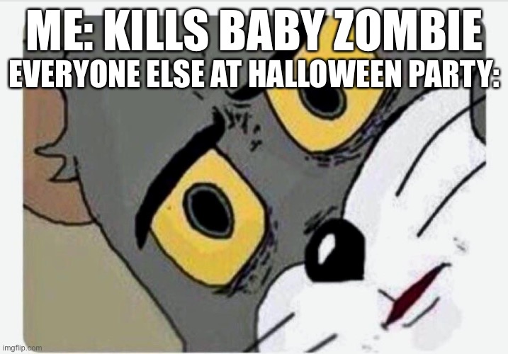 Oh, my bad |  EVERYONE ELSE AT HALLOWEEN PARTY:; ME: KILLS BABY ZOMBIE | image tagged in disturbed tom,halloween,spoopy,spooky,scary,ha | made w/ Imgflip meme maker