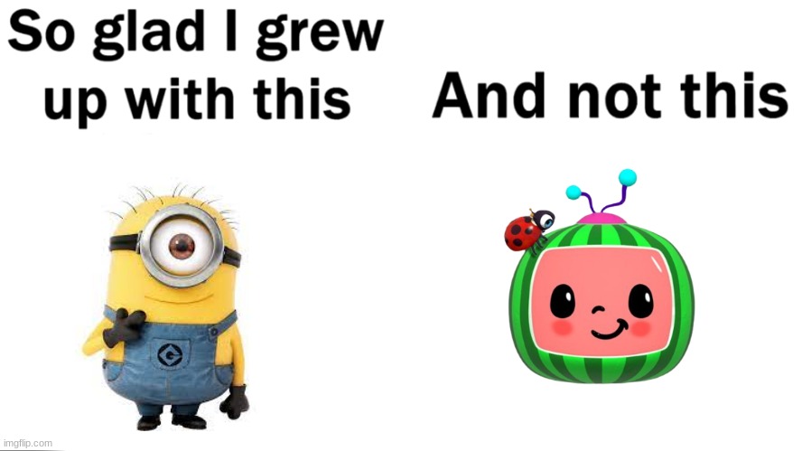 minions are better than cocomelon | image tagged in so glad i grew up with this,memes | made w/ Imgflip meme maker