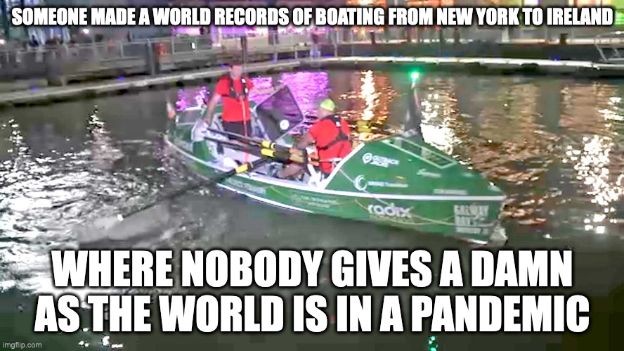 New York to Ireland by Boat |  SOMEONE MADE A WORLD RECORDS OF BOATING FROM NEW YORK TO IRELAND; WHERE NOBODY GIVES A DAMN AS THE WORLD IS IN A PANDEMIC | image tagged in world record,boat,memes | made w/ Imgflip meme maker