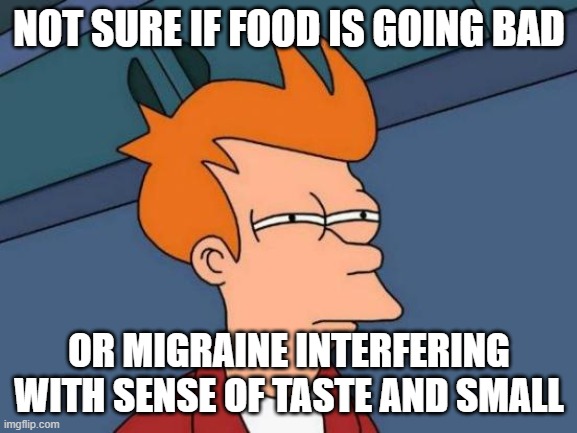 Futurama Fry | NOT SURE IF FOOD IS GOING BAD; OR MIGRAINE INTERFERING WITH SENSE OF TASTE AND SMALL | image tagged in memes,futurama fry,AdviceAnimals | made w/ Imgflip meme maker