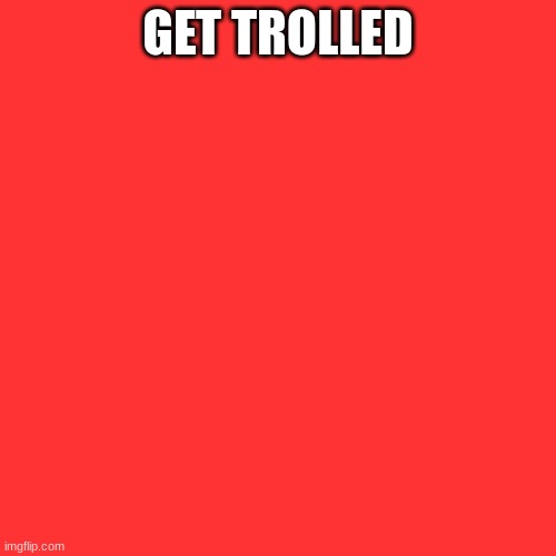 (Blue: Oh well) | GET TROLLED | image tagged in memes,blank transparent square | made w/ Imgflip meme maker