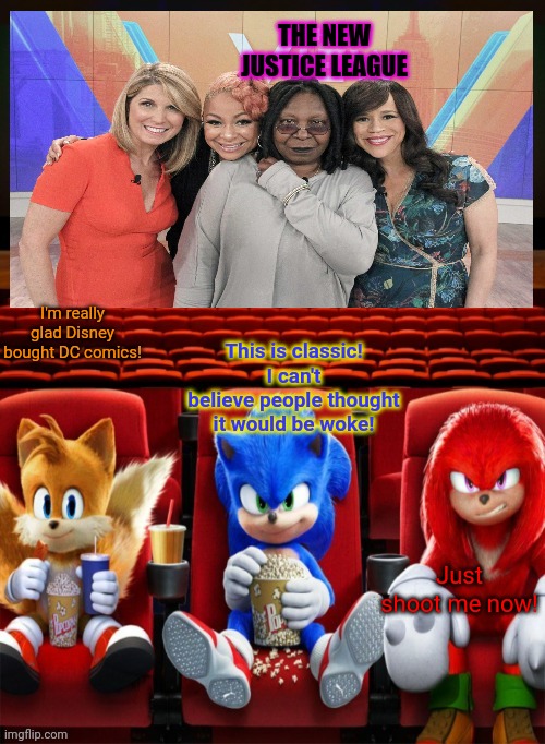 Best new Disney movie | THE NEW JUSTICE LEAGUE; I'm really glad Disney bought DC comics! This is classic! I can't believe people thought it would be woke! Just shoot me now! | image tagged in sonic tails and knuckles watching a movie,disney,buys dc,lol | made w/ Imgflip meme maker