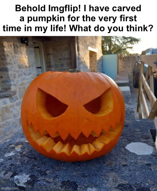 I spent like an hour on it, leave a comment on what you think. Happy Halloween! |  Behold Imgflip! I have carved a pumpkin for the very first time in my life! What do you think? | image tagged in memes,unfunny | made w/ Imgflip meme maker