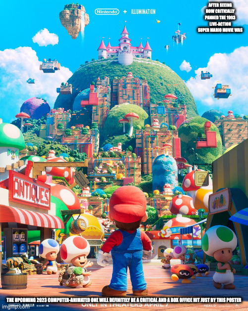 Upcoming Super Mario Bros. Movie | AFTER SEEING HOW CRITICALLY PANNED THE 1993 LIVE-ACTION SUPER MARIO MOVIE WAS; THE UPCOMING 2023 COMPUTER-ANIMATED ONE WILL DEFINITELY BE A CRITICAL AND A BOX OFFICE HIT JUST BY THIS POSTER | image tagged in super mario bros,movie,memes | made w/ Imgflip meme maker