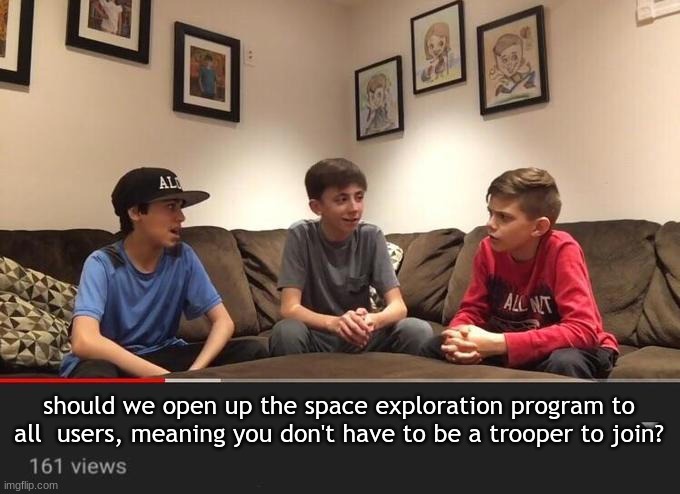 we might get more activity | should we open up the space exploration program to all  users, meaning you don't have to be a trooper to join? | image tagged in is fortnite actually overrated | made w/ Imgflip meme maker