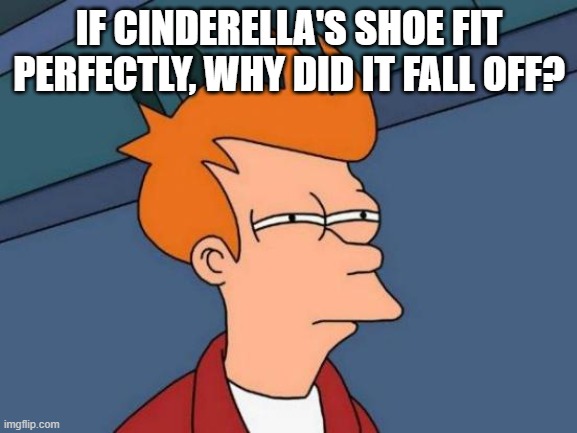 Futurama Fry | IF CINDERELLA'S SHOE FIT PERFECTLY, WHY DID IT FALL OFF? | image tagged in memes,futurama fry | made w/ Imgflip meme maker