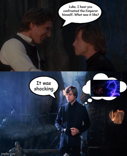 Luke Shares About His Encounter with Palpatine |  Luke, I hear you confronted the Emperor himself. What was it like? It was 
shocking. | image tagged in star wars,luke skywalker,memes,return of the jedi | made w/ Imgflip meme maker