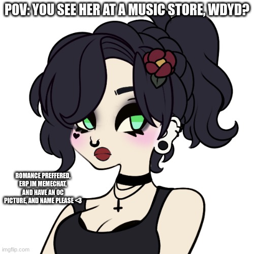 Her name is ila | POV: YOU SEE HER AT A MUSIC STORE, WDYD? ROMANCE PREFFERED, ERP IM MEMECHAT, AND HAVE AN OC PICTURE, AND NAME PLEASE <3 | image tagged in emo | made w/ Imgflip meme maker