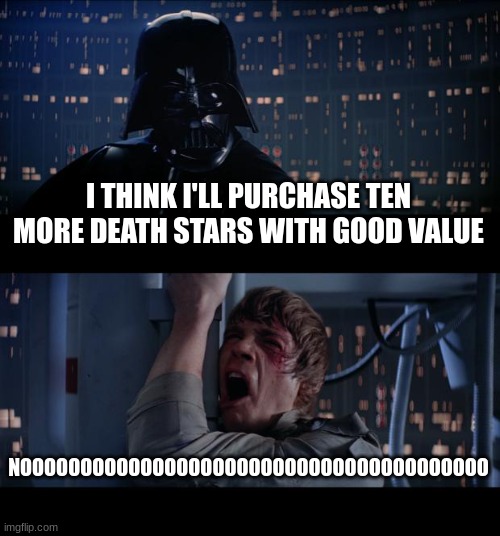 Star Wars No Meme | I THINK I'LL PURCHASE TEN MORE DEATH STARS WITH GOOD VALUE NOOOOOOOOOOOOOOOOOOOOOOOOOOOOOOOOOOOOOOO | image tagged in memes,star wars no | made w/ Imgflip meme maker