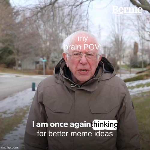 Bernie I Am Once Again Asking For Your Support | my brain POV:; thinking; for better meme ideas | image tagged in memes,bernie i am once again asking for your support,not funny,funny not funny,oh wow are you actually reading these tags | made w/ Imgflip meme maker