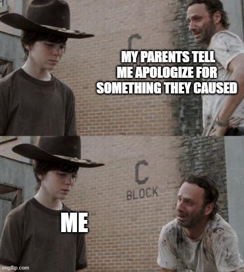 Rick and Carl | MY PARENTS TELL ME APOLOGIZE FOR SOMETHING THEY CAUSED; ME | image tagged in memes,rick and carl | made w/ Imgflip meme maker