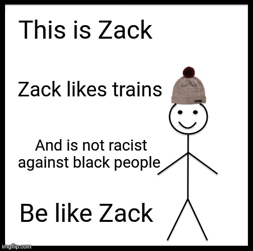 Be Like Bill Meme | This is Zack; Zack likes trains; And is not racist against black people; Be like Zack | image tagged in memes,be like bill | made w/ Imgflip meme maker