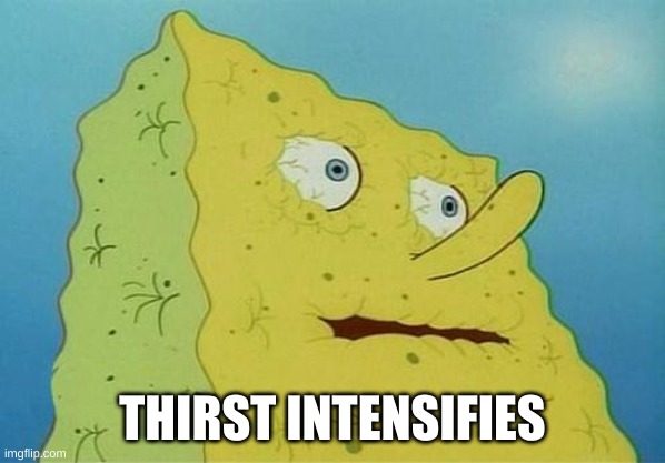 thirsty spongebob | THIRST INTENSIFIES | image tagged in thirsty spongebob | made w/ Imgflip meme maker