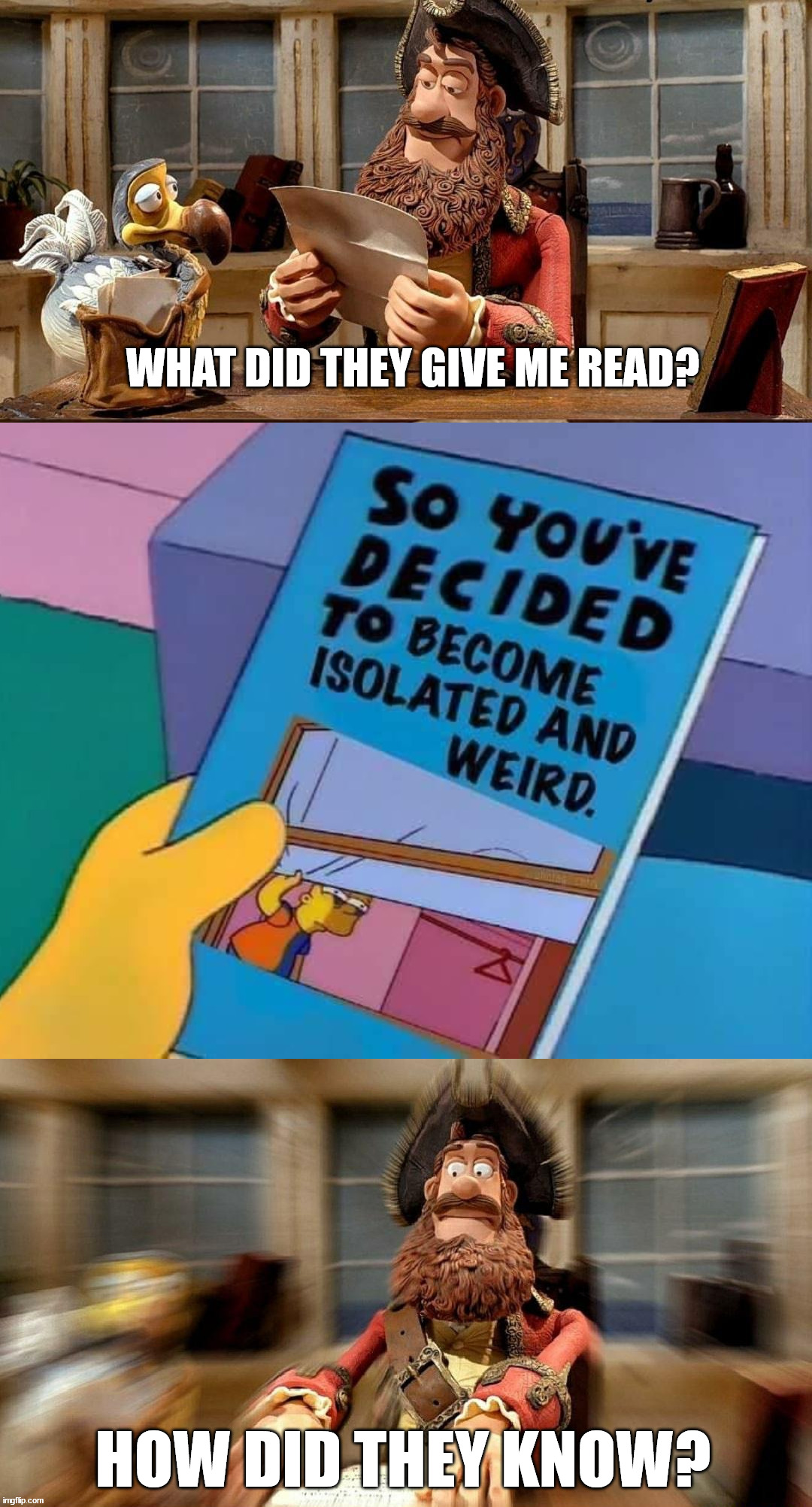 WHAT DID THEY GIVE ME READ? HOW DID THEY KNOW? | image tagged in pirate bands of misfits,depression | made w/ Imgflip meme maker