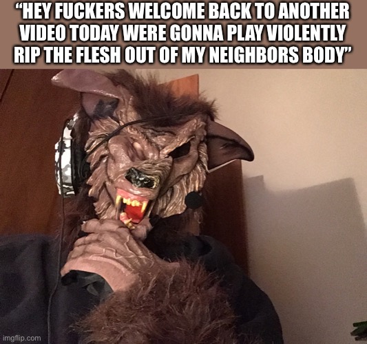 Great now im technically a fursuiter | “HEY FUCKERS WELCOME BACK TO ANOTHER VIDEO TODAY WERE GONNA PLAY VIOLENTLY RIP THE FLESH OUT OF MY NEIGHBORS BODY” | made w/ Imgflip meme maker