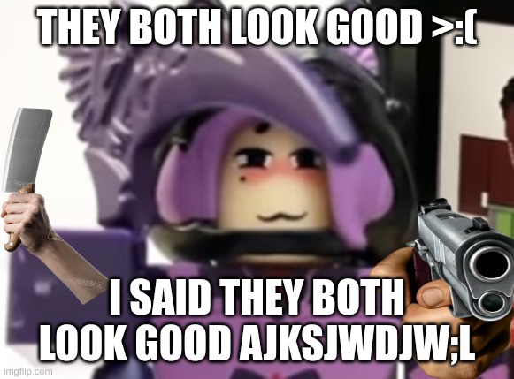 Roblox R63 Toy | THEY BOTH LOOK GOOD >:( I SAID THEY BOTH LOOK GOOD AJKSJWDJW;L | image tagged in roblox r63 toy | made w/ Imgflip meme maker