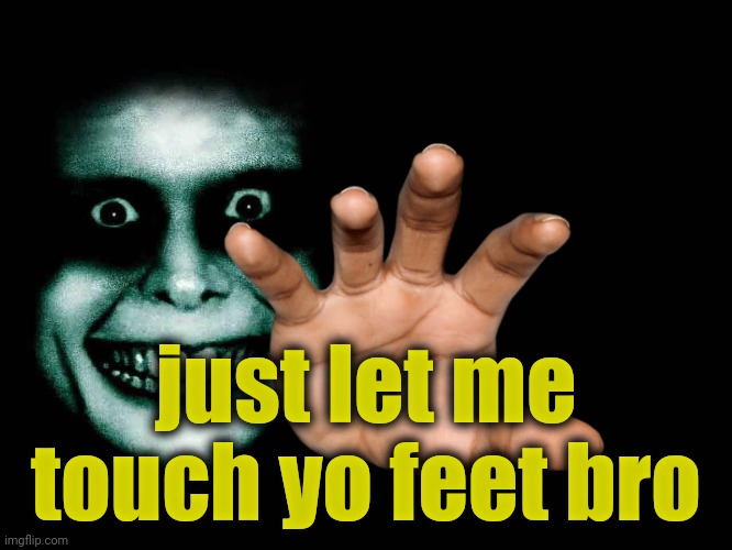 just let me touch yo feet bro | made w/ Imgflip meme maker