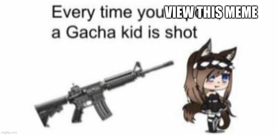 kill the gachas | VIEW THIS MEME | image tagged in gun,kill,gacha,certified bruh moment | made w/ Imgflip meme maker