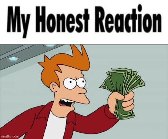 image tagged in my honest reaction,memes,shut up and take my money fry | made w/ Imgflip meme maker