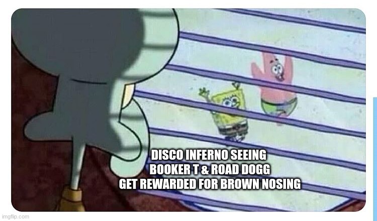 Just Enjoy Wrestling | DISCO INFERNO SEEING 
BOOKER T & ROAD DOGG
GET REWARDED FOR BROWN NOSING | image tagged in fomo squidward,wwe,aew,pro wrestling | made w/ Imgflip meme maker