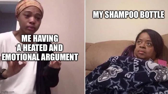 Me Explaining to My Mom | MY SHAMPOO BOTTLE; ME HAVING A HEATED AND EMOTIONAL ARGUMENT | image tagged in me explaining to my mom | made w/ Imgflip meme maker