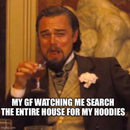 Laughing Leo | MY GF WATCHING ME SEARCH THE ENTIRE HOUSE FOR MY HOODIES | image tagged in memes,laughing leo | made w/ Imgflip meme maker