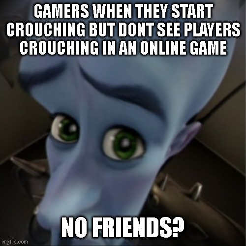 No Friends? | GAMERS WHEN THEY START CROUCHING BUT DONT SEE PLAYERS CROUCHING IN AN ONLINE GAME; NO FRIENDS? | image tagged in megamind peeking | made w/ Imgflip meme maker