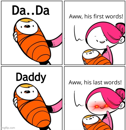 -_- | Da..Da; Daddy | image tagged in aww his last words | made w/ Imgflip meme maker