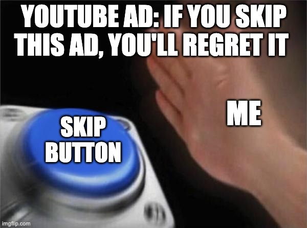 Youtube meme | YOUTUBE AD: IF YOU SKIP THIS AD, YOU'LL REGRET IT; ME; SKIP BUTTON | image tagged in memes,blank nut button | made w/ Imgflip meme maker