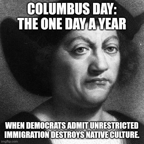 Columbus Day | COLUMBUS DAY: THE ONE DAY A YEAR; WHEN DEMOCRATS ADMIT UNRESTRICTED IMMIGRATION DESTROYS NATIVE CULTURE. | image tagged in crying democrats | made w/ Imgflip meme maker