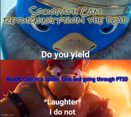 Note: UO needs to be snapped back for the showdown. | Sociopath Cam returning from the dead; Reddit Cam in a Spider Tank and going through PTSD | image tagged in do you yield | made w/ Imgflip meme maker
