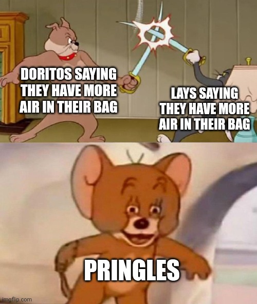 pirngels?️ | DORITOS SAYING THEY HAVE MORE AIR IN THEIR BAG; LAYS SAYING THEY HAVE MORE AIR IN THEIR BAG; PRINGLES | image tagged in tom and jerry swordfight | made w/ Imgflip meme maker