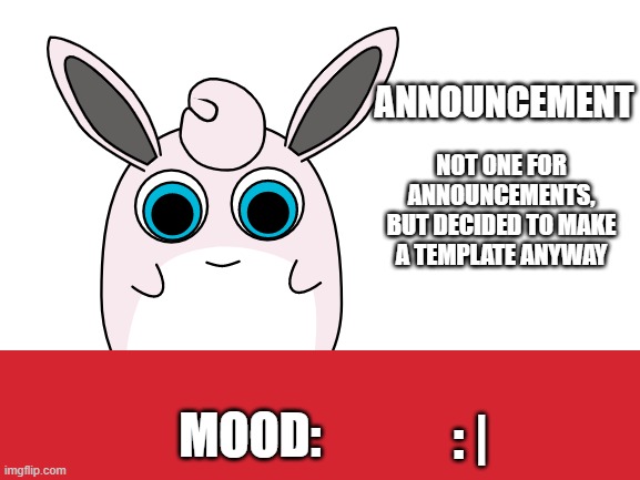 wigglytuff announcement | NOT ONE FOR ANNOUNCEMENTS, BUT DECIDED TO MAKE A TEMPLATE ANYWAY; : | | image tagged in wigglytuff announcement | made w/ Imgflip meme maker