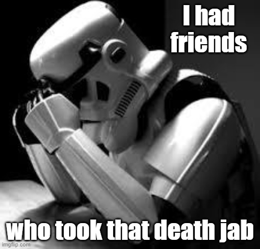 It's true | I had friends; who took that death jab | image tagged in crying stormtrooper | made w/ Imgflip meme maker