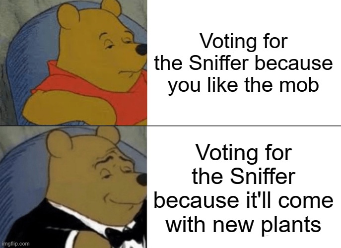 Sniffer | Voting for the Sniffer because you like the mob; Voting for the Sniffer because it'll come with new plants | image tagged in memes,tuxedo winnie the pooh,minecraft,video games,gaming,why are you reading this | made w/ Imgflip meme maker