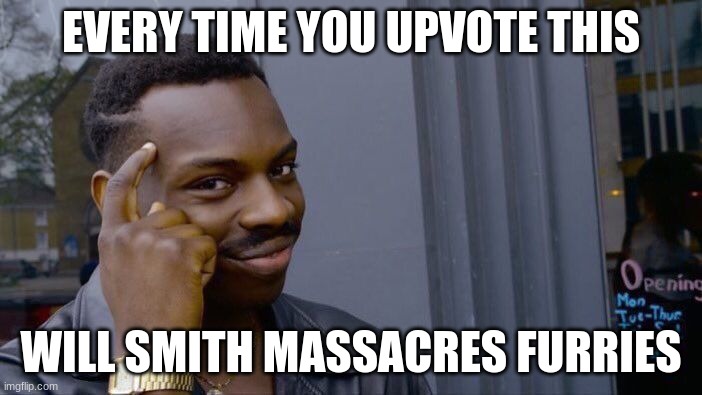 Roll Safe Think About It | EVERY TIME YOU UPVOTE THIS; WILL SMITH MASSACRES FURRIES | image tagged in memes,roll safe think about it | made w/ Imgflip meme maker