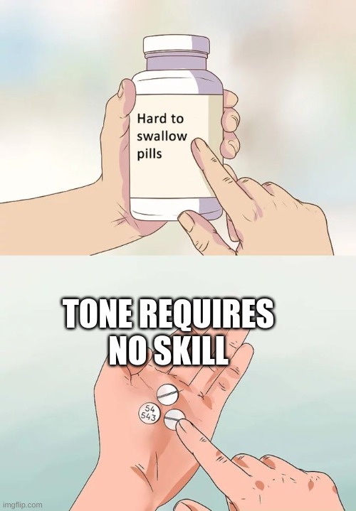Hard To Swallow Pills | TONE REQUIRES NO SKILL | image tagged in memes,hard to swallow pills | made w/ Imgflip meme maker