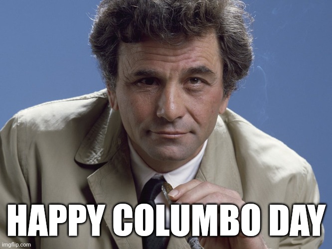HAPPY COLUMBO DAY | HAPPY COLUMBO DAY | image tagged in christopher columbus,columbo,columbus day | made w/ Imgflip meme maker