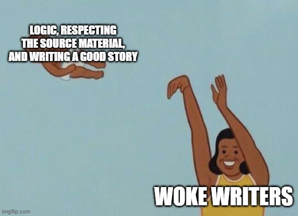 Yeet baby | LOGIC, RESPECTING THE SOURCE MATERIAL, AND WRITING A GOOD STORY; WOKE WRITERS | image tagged in yeet baby | made w/ Imgflip meme maker