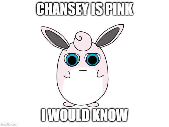 Blank White Template | CHANSEY IS PINK I WOULD KNOW | image tagged in blank white template | made w/ Imgflip meme maker