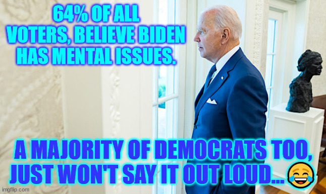Enjoy the WWIII war you voted for libs... | 64% OF ALL VOTERS, BELIEVE BIDEN HAS MENTAL ISSUES. A MAJORITY OF DEMOCRATS TOO, JUST WON'T SAY IT OUT LOUD...😂 | image tagged in dementia,joe biden | made w/ Imgflip meme maker